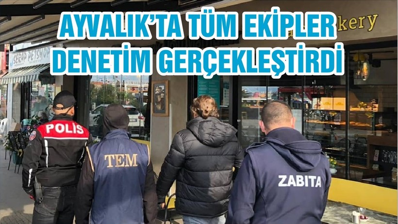 AYVALIK’TA TÜM EKİPLER DENETİM GERÇEKLEŞTİRDİ