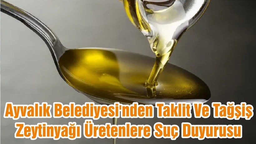 Ayvalık Belediyesi'nden Taklit Ve Tağşiş Zeytinyağı Üretenlere Suç Duyurusu