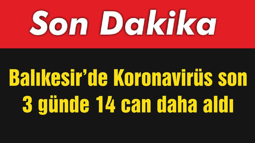 Balıkesir’de Koronavirüs son 3 günde 14 can daha aldı