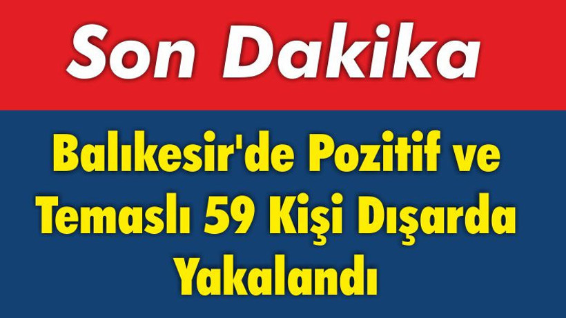 Balıkesir’de Pozitif ve Temaslı 59 Kişi Dışarda Yakalandı