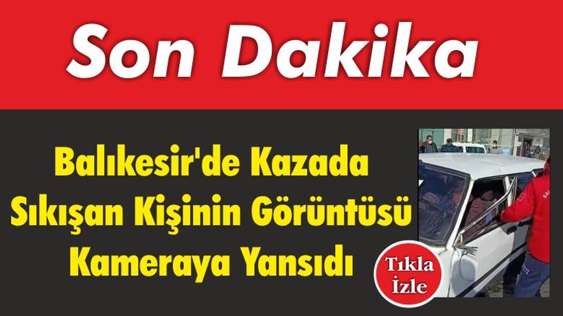 Balıkesir’de Kazada Sıkışan Kişinin Görüntüsü Kameraya Yansıdı