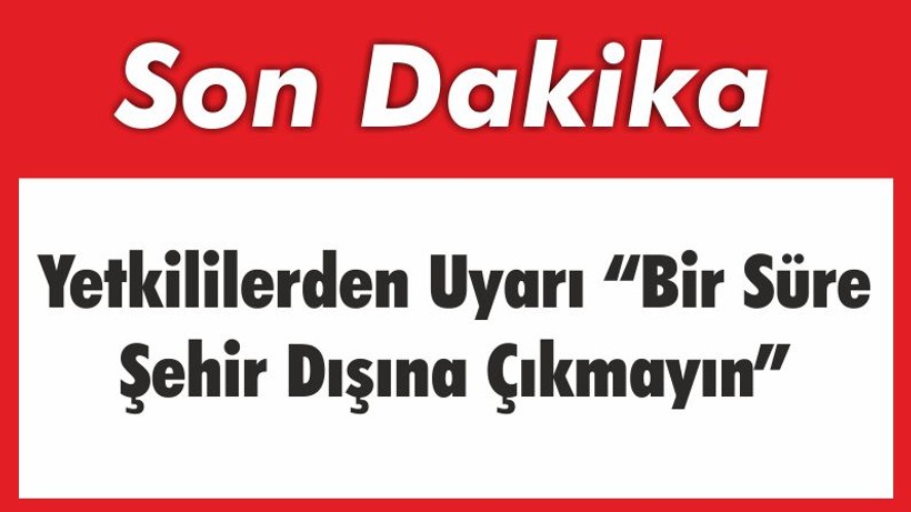 Yetkililerden Uyarı “Bir Süre Şehir Dışına Çıkmayın”