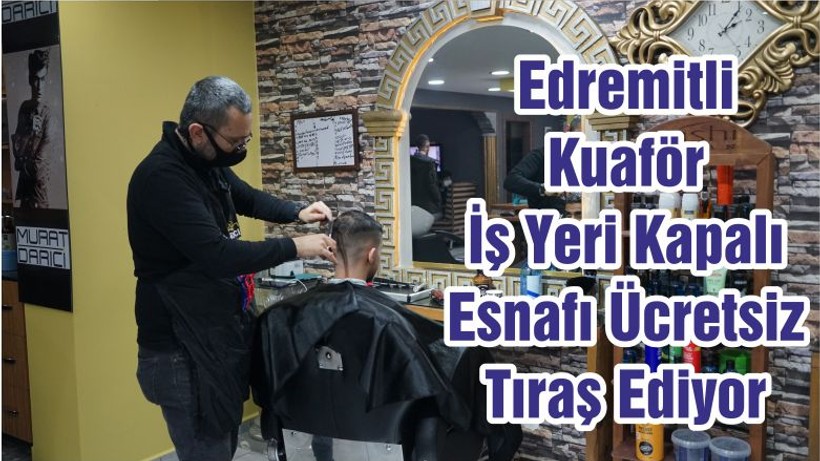 Edremitli Kuaför İş Yeri Kapalı Esnafı Ücretsiz Tıraş Ediyor