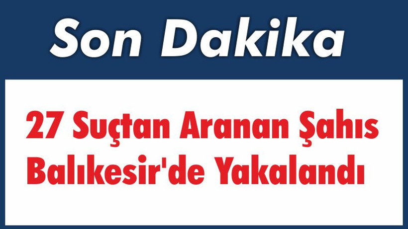 27 Suçtan Aranan Şahıs Balıkesir’de Yakalandı