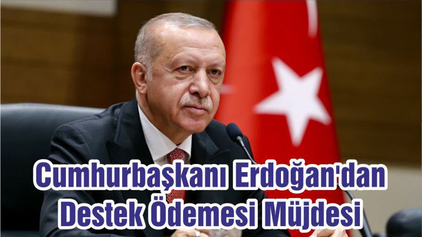 Cumhurbaşkanı Erdoğan'dan Destek Ödemesi Müjdesi