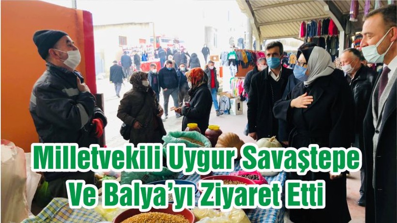Milletvekili Uygur Savaştepe Ve Balya’yı Ziyaret Etti