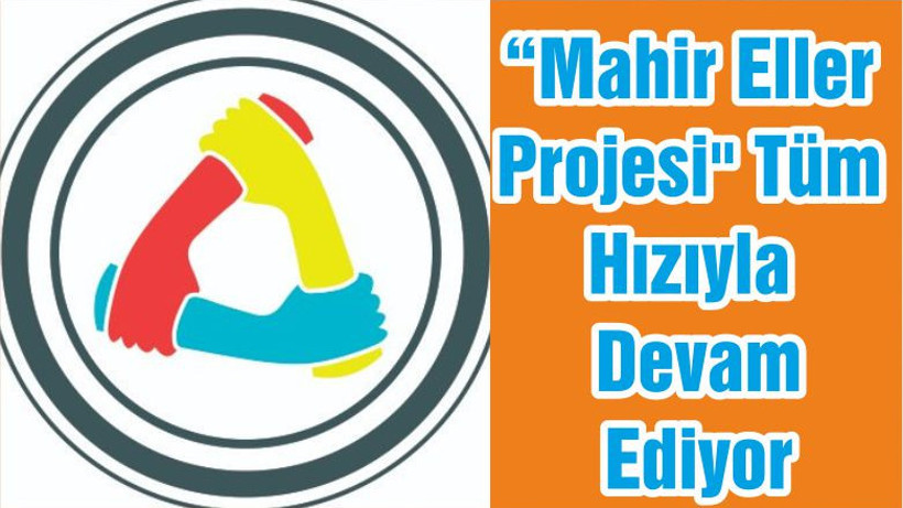 “Mahir Eller Projesi" Tüm Hızıyla Devam Ediyor