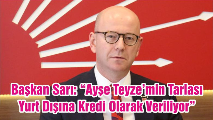 Başkan Sarı: “Ayşe Teyze’min Tarlası Yurt Dışına Kredi Olarak Veriliyor”