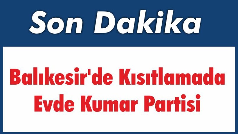 Balıkesir’de Kısıtlamada Evde Kumar Partisi