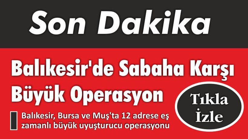 Balıkesir’de Sabaha Karşı Büyük Operasyon