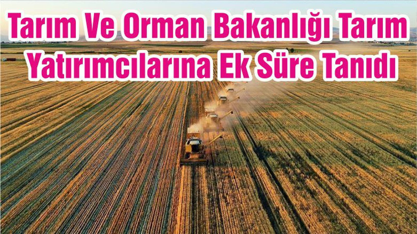 Tarım Ve Orman Bakanlığı Tarım Yatırımcılarına Ek Süre Tanıdı