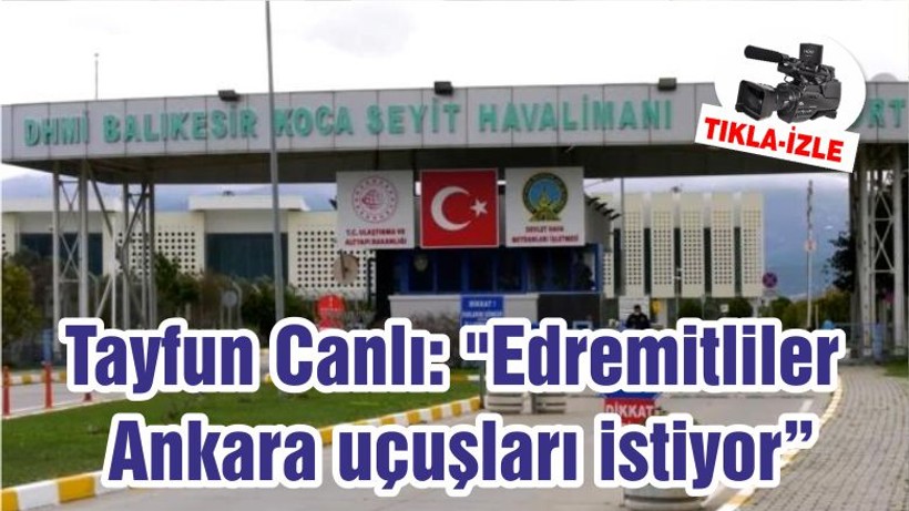 Tayfun Canlı: "Edremitliler Ankara Uçuşları İstiyor"
