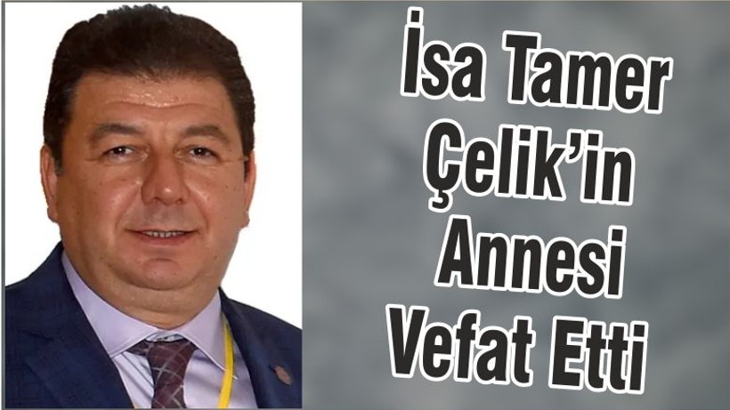 İsa Tamer Çelik’in Annesi Vefat Etti