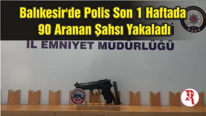 Balıkesir'de Polis Son 1 Haftada 90 Aranan Şahsı Yakaladı
