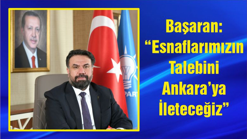 Başaran: “Esnaflarımızın Talebini Ankara’ya İleteceğiz”
