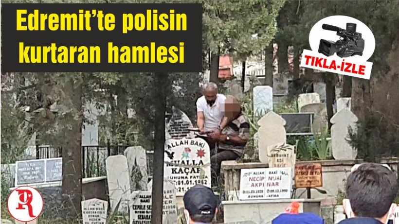 Edremit’te polisin kurtaran hamlesi