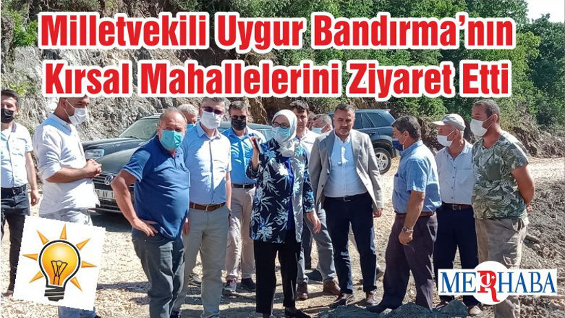 Milletvekili Uygur Bandırma’nın Kırsal Mahallelerini Ziyaret Etti