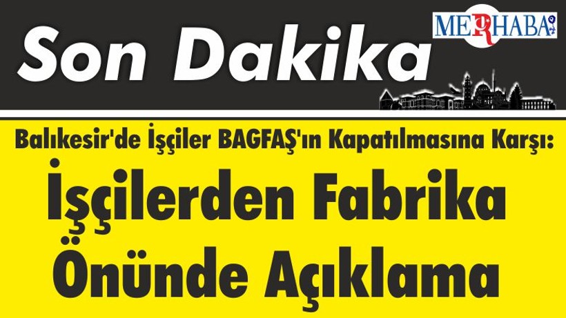 Balıkesir'de İşçiler BAGFAŞ'ın Kapatılmasına Karşı: İşçilerden Fabrika Önünde Açıklama