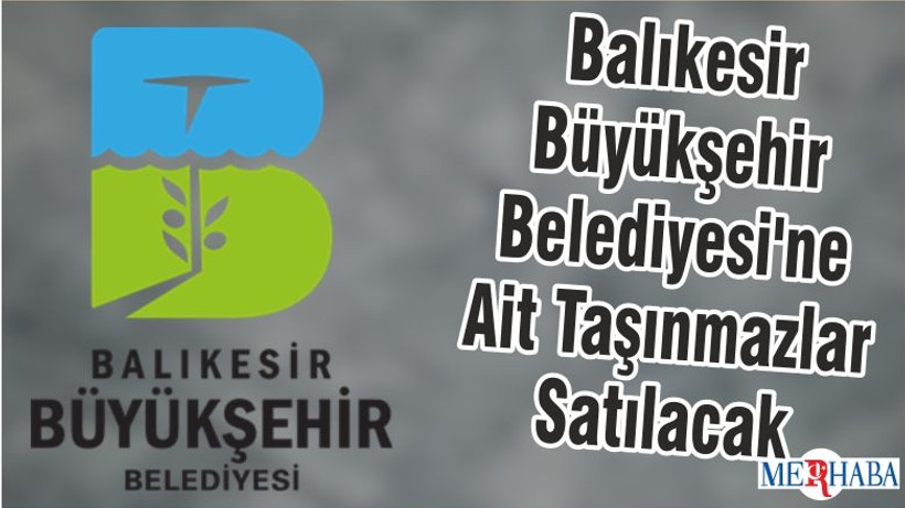 Balıkesir Büyükşehir Belediyesi'ne Ait Taşınmazlar Satılacak