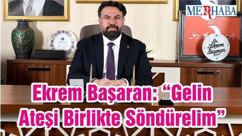 Ekrem Başaran: “Gelin Ateşi Birlikte Söndürelim”
