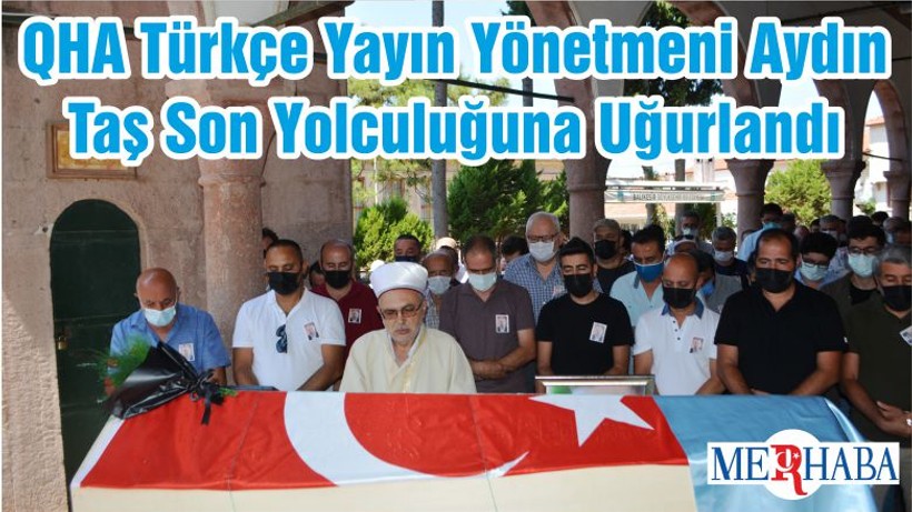 QHA Türkçe Yayın Yönetmeni Aydın Taş Son Yolculuğuna Uğurlandı