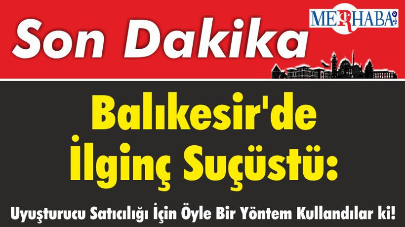 Balıkesir'de İlginç Suçüstü: Uyuşturucu Satıcılığı İçin Öyle Bir Yöntem Kullandılar ki!