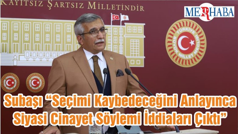 Subaşı “Seçimi Kaybedeceğini Anlayınca Siyasi Cinayet Söylemi İddiaları Çıktı”