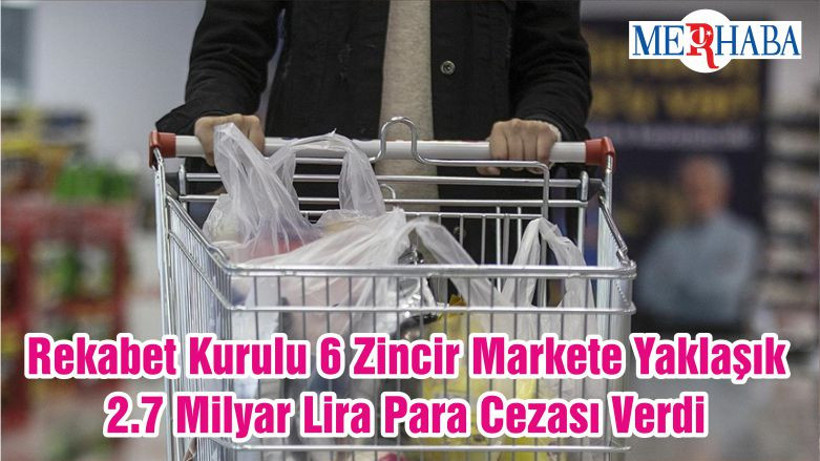 Rekabet Kurulu 6 Zincir Markete Yaklaşık 2.7 Milyar Lira Para Cezası Verdi