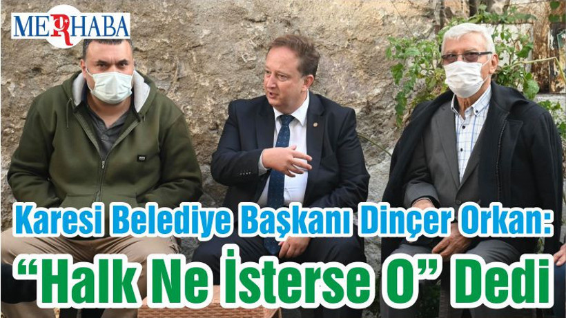 Karesi Belediye Başkanı Dinçer Orkan : “Halk Ne İsterse O” Dedi
