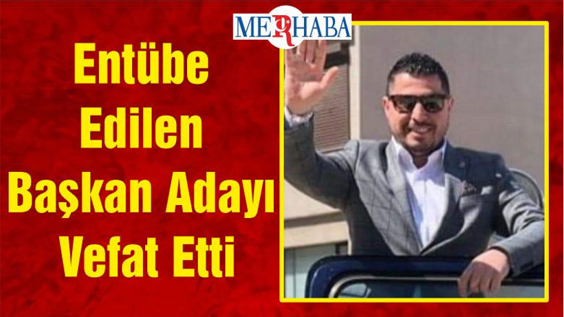 Entübe Edilen Başkan Adayı Vefat Etti