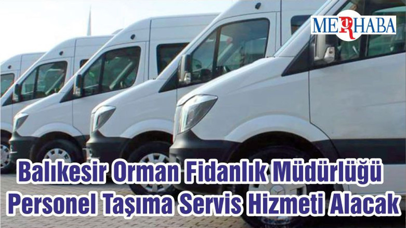 Balıkesir Orman Fidanlık Müdürlüğü Personel Taşıma Servis Hizmeti Alacak