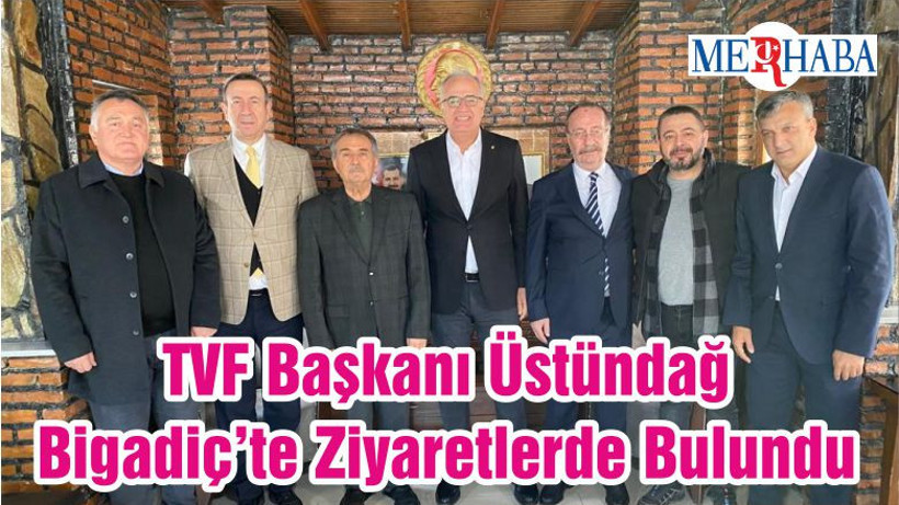 TVF Başkanı Üstündağ Bigadiç’te Ziyaretlerde Bulundu