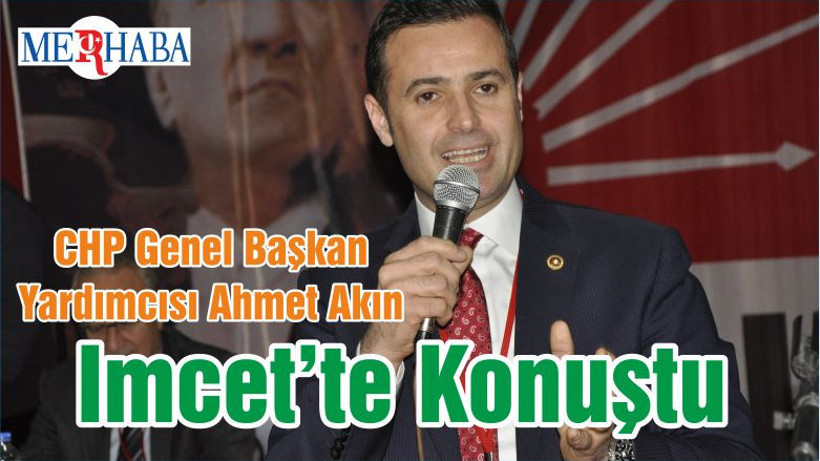 CHP Genel Başkan Yardımcısı Ahmet Akın Imcet’te Konuştu