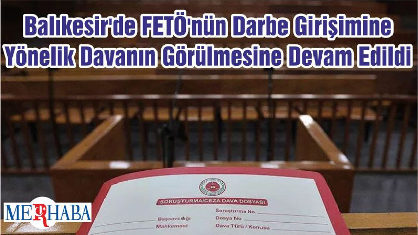 Balıkesir'de FETÖ'nün Darbe Girişimine Yönelik Davanın Görülmesine Devam Edildi