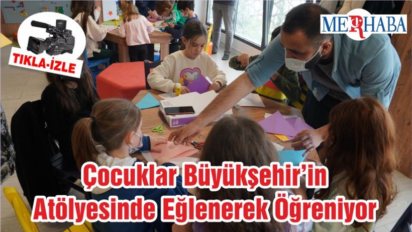 Çocuklar Büyükşehir’in Atölyesinde Eğlenerek Öğreniyor