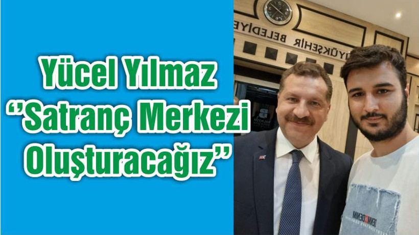 Yücel Yılmaz ‘’Satranç Merkezi Oluşturacağız’’
