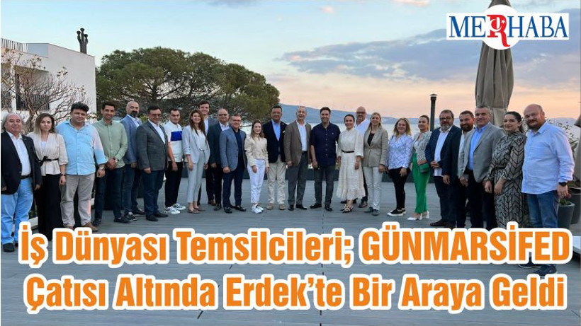 İş Dünyası Temsilcileri; GÜNMARSİFED Çatısı Altında Erdek’te Bir Araya Geldi