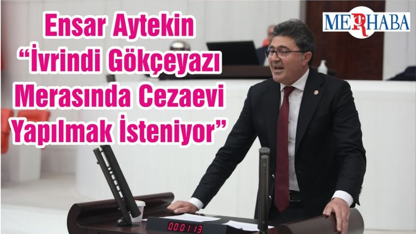 Ensar Aytekin “İvrindi Gökçeyazı Merasında Cezaevi Yapılmak İsteniyor”