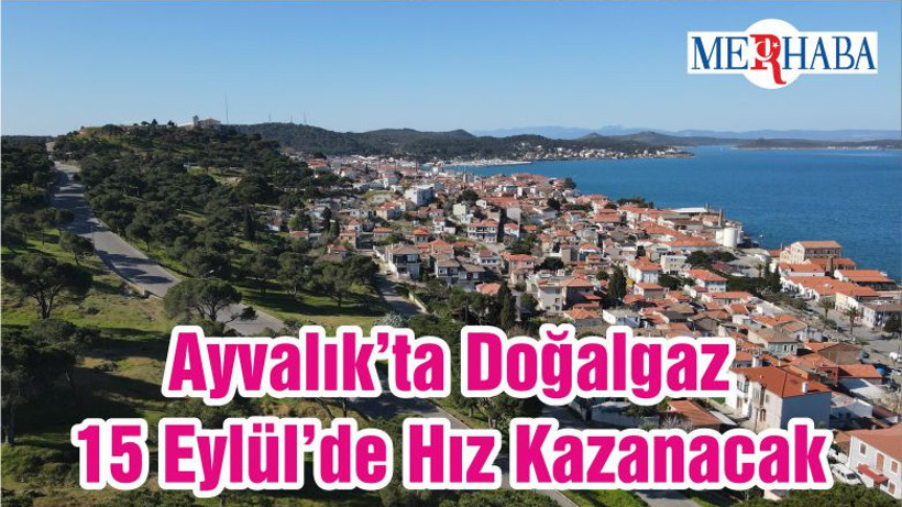 Ayvalık’ta Doğalgaz 15 Eylül’de Hız Kazanacak