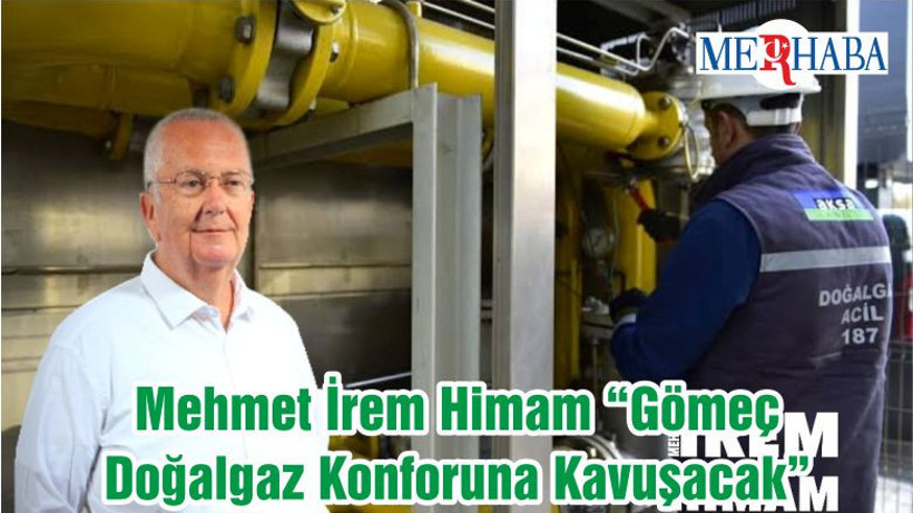 Mehmet İrem Himam “Gömeç Doğalgaz Konforuna Kavuşacak”
