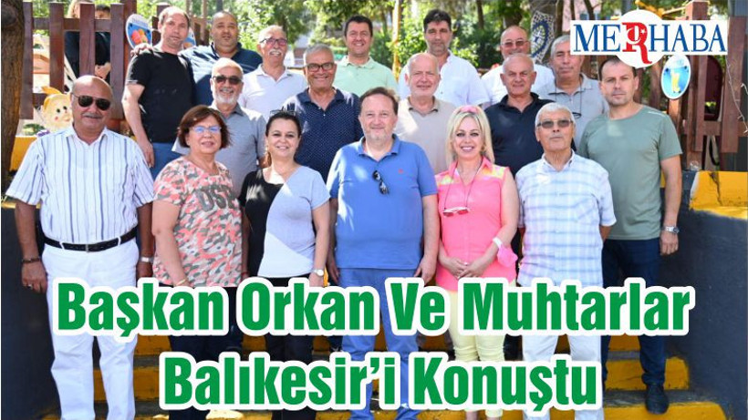 Başkan Orkan Ve Muhtarlar Balıkesir’i Konuştu
