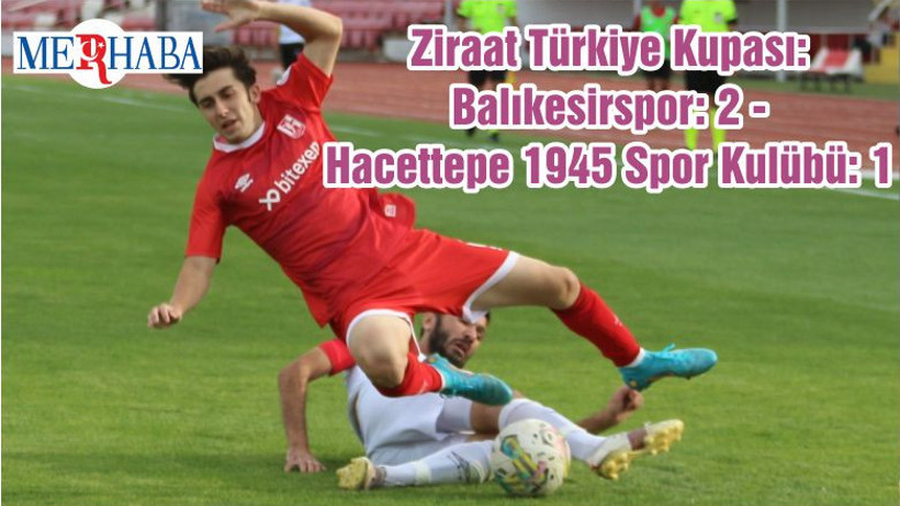 Ziraat Türkiye Kupası: Balıkesirspor: 2 - Hacettepe 1945 Spor Kulübü: 1