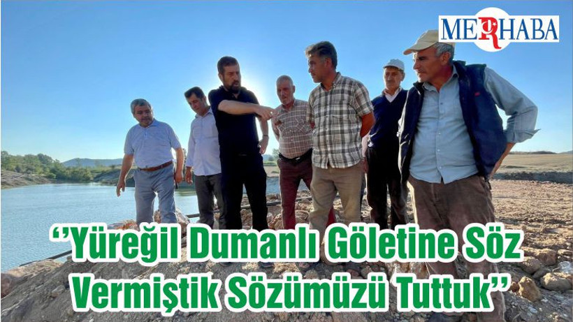 ‘’Yüreğil Dumanlı Göletine Söz Vermiştik Sözümüzü Tuttuk’’