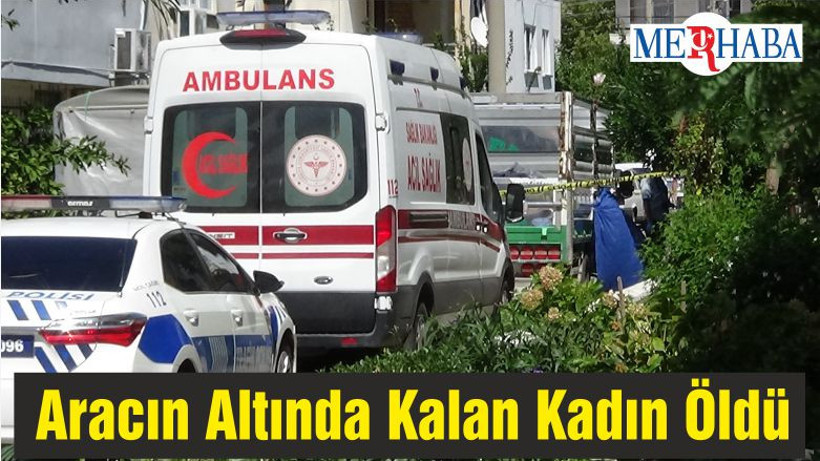 Geri Manevra Yapan Aracın Altında Kalan Kadın Öldü