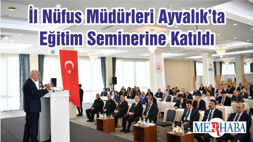 İl Nüfus Müdürleri Ayvalık’ta Eğitim Seminerine Katıldı