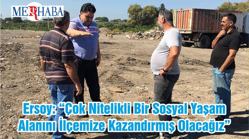 Ersoy: “Çok Nitelikli Bir Sosyal Yaşam Alanını İlçemize Kazandırmış Olacağız”