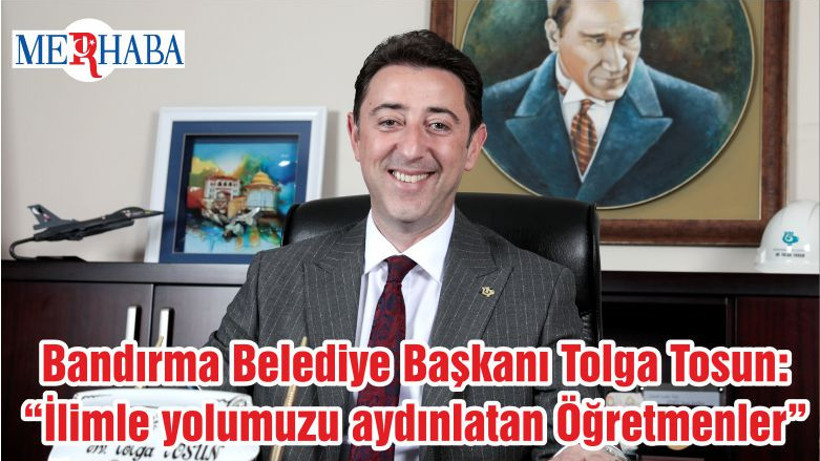 Bandırma Belediye Başkanı Tolga Tosun: “İlimle yolumuzu aydınlatan Öğretmenler”