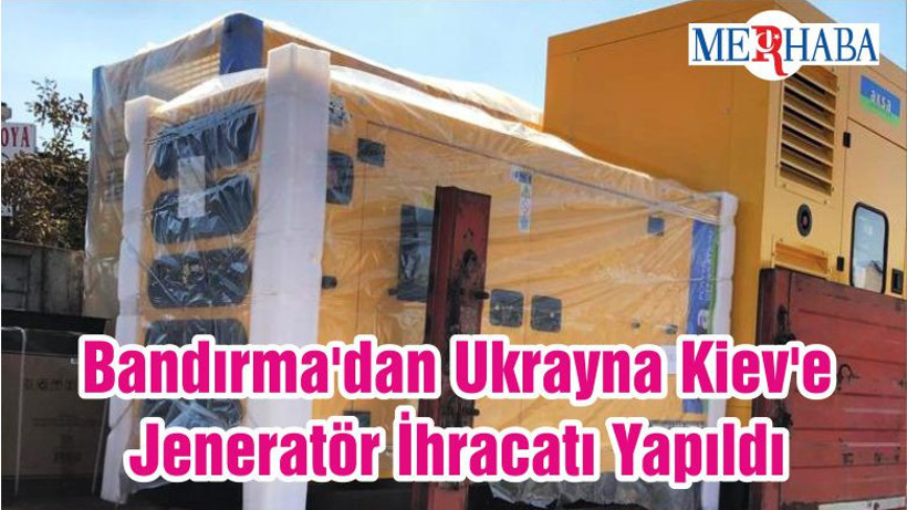Bandırma'dan Ukrayna Kiev'e Jeneratör İhracatı Yapıldı