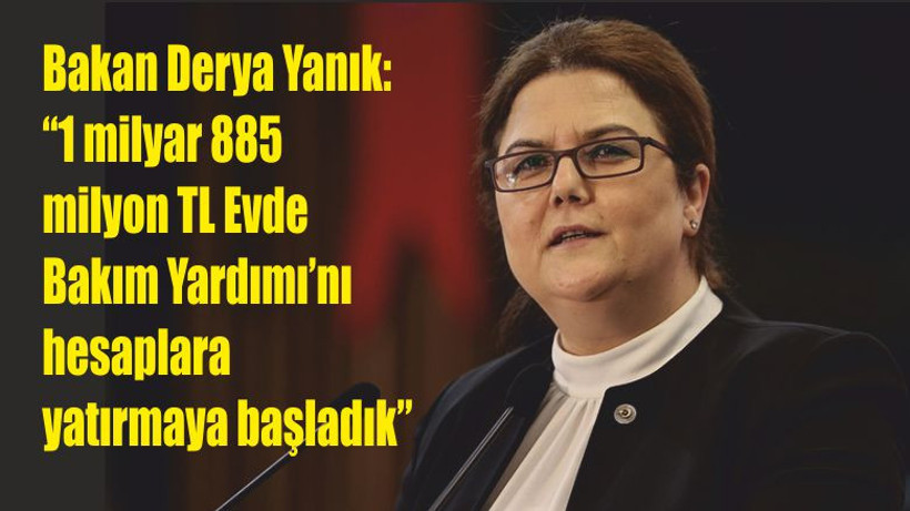 Bakan Derya Yanık: “1 milyar 885 milyon TL Evde Bakım Yardımı’nı hesaplara yatırmaya başladık”