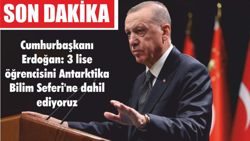 Cumhurbaşkanı Erdoğan: 3 lise öğrencisini Antarktika Bilim Seferi'ne dahil ediyoruz